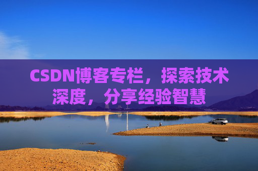 CSDN博客专栏,探索技术深度,分享经验智慧 CSDN博客专栏,探索技术深度,分享经验智慧